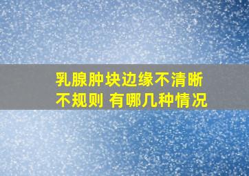 乳腺肿块边缘不清晰 不规则 有哪几种情况